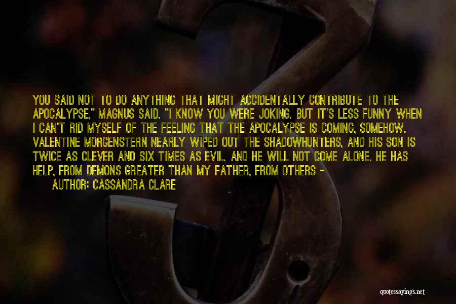 Cassandra Clare Quotes: You Said Not To Do Anything That Might Accidentally Contribute To The Apocalypse, Magnus Said. I Know You Were Joking.