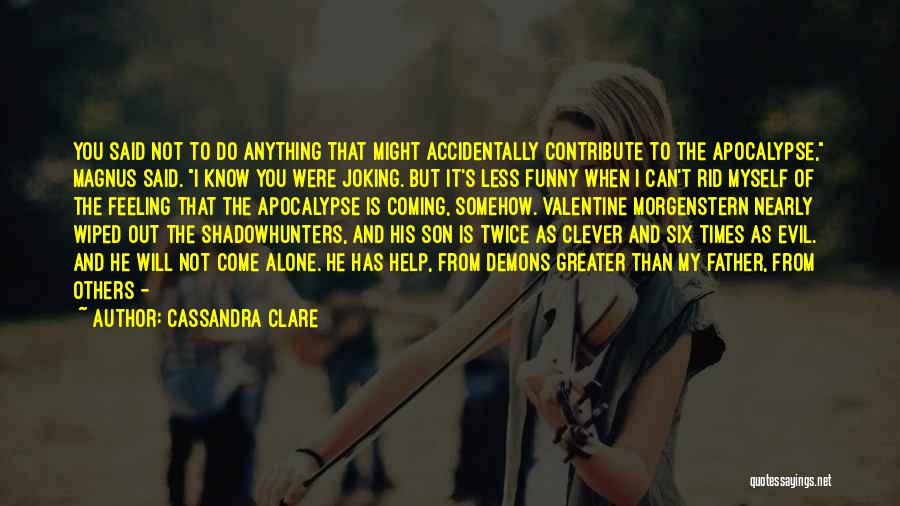 Cassandra Clare Quotes: You Said Not To Do Anything That Might Accidentally Contribute To The Apocalypse, Magnus Said. I Know You Were Joking.