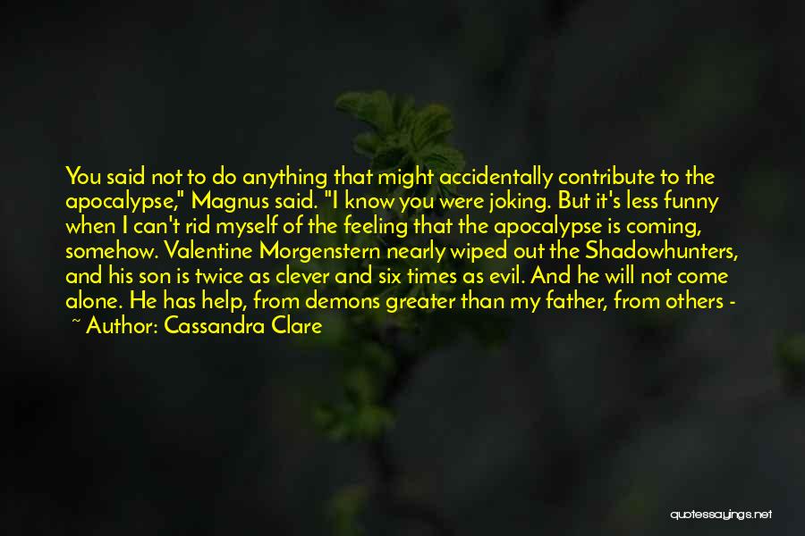 Cassandra Clare Quotes: You Said Not To Do Anything That Might Accidentally Contribute To The Apocalypse, Magnus Said. I Know You Were Joking.