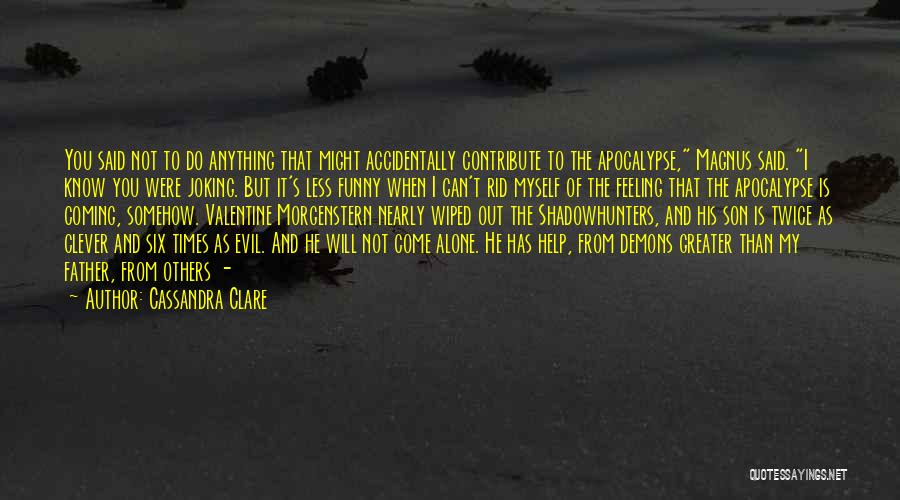 Cassandra Clare Quotes: You Said Not To Do Anything That Might Accidentally Contribute To The Apocalypse, Magnus Said. I Know You Were Joking.