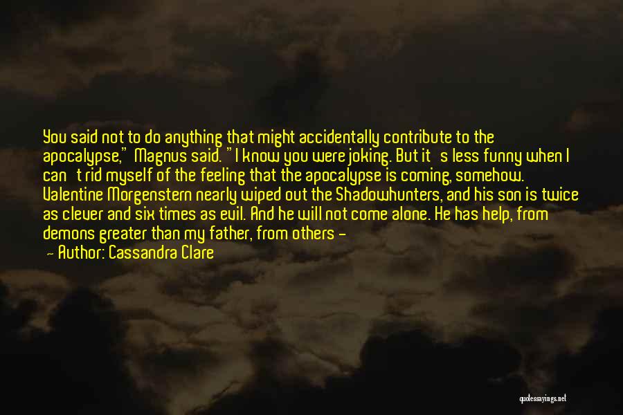 Cassandra Clare Quotes: You Said Not To Do Anything That Might Accidentally Contribute To The Apocalypse, Magnus Said. I Know You Were Joking.