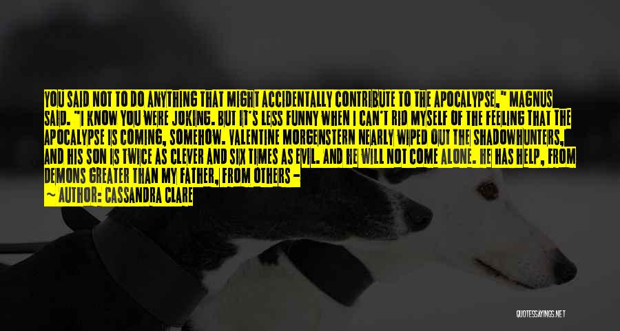 Cassandra Clare Quotes: You Said Not To Do Anything That Might Accidentally Contribute To The Apocalypse, Magnus Said. I Know You Were Joking.