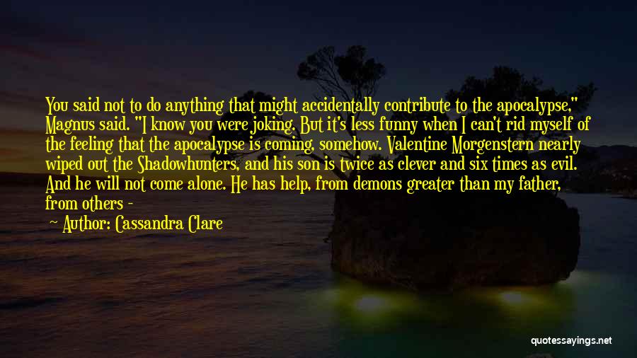 Cassandra Clare Quotes: You Said Not To Do Anything That Might Accidentally Contribute To The Apocalypse, Magnus Said. I Know You Were Joking.