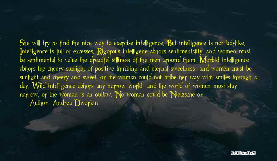 Andrea Dworkin Quotes: She Will Try To Find The Nice Way To Exercise Intelligence. But Intelligence Is Not Ladylike. Intelligence Is Full Of