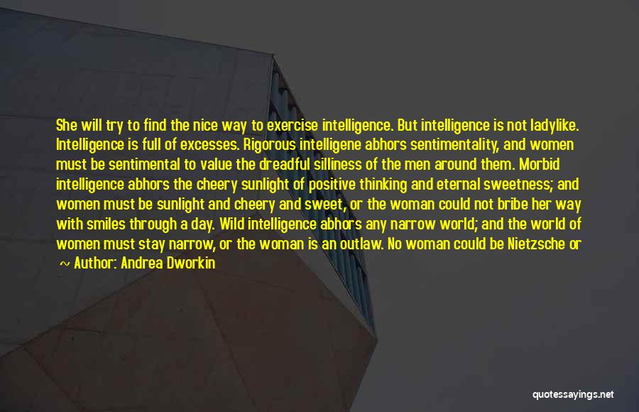 Andrea Dworkin Quotes: She Will Try To Find The Nice Way To Exercise Intelligence. But Intelligence Is Not Ladylike. Intelligence Is Full Of