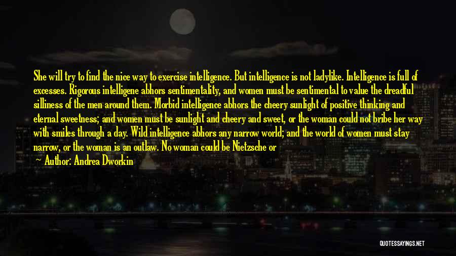 Andrea Dworkin Quotes: She Will Try To Find The Nice Way To Exercise Intelligence. But Intelligence Is Not Ladylike. Intelligence Is Full Of