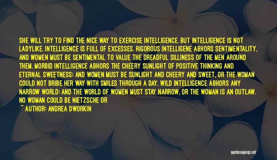 Andrea Dworkin Quotes: She Will Try To Find The Nice Way To Exercise Intelligence. But Intelligence Is Not Ladylike. Intelligence Is Full Of