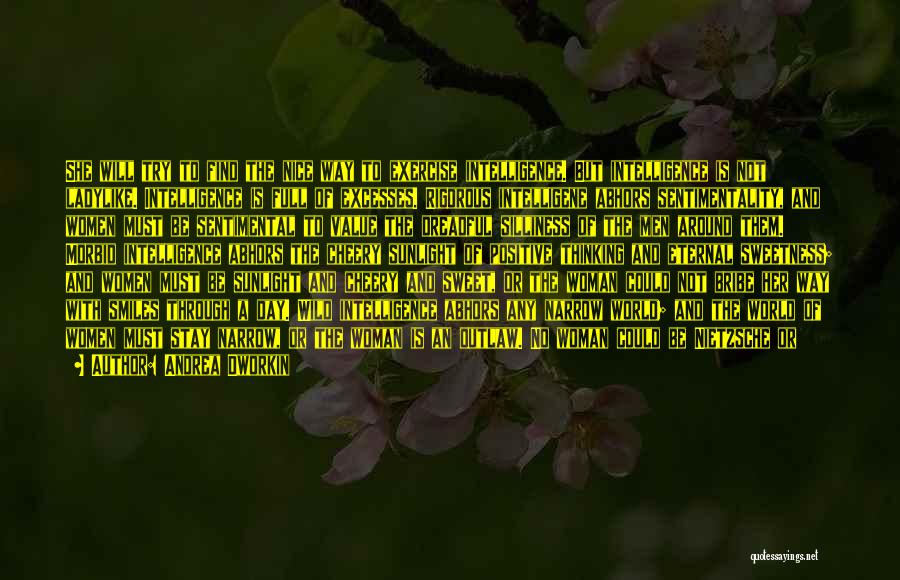 Andrea Dworkin Quotes: She Will Try To Find The Nice Way To Exercise Intelligence. But Intelligence Is Not Ladylike. Intelligence Is Full Of