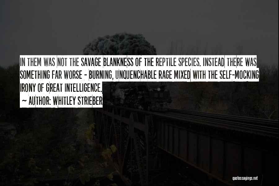 Whitley Strieber Quotes: In Them Was Not The Savage Blankness Of The Reptile Species. Instead There Was Something Far Worse - Burning, Unquenchable