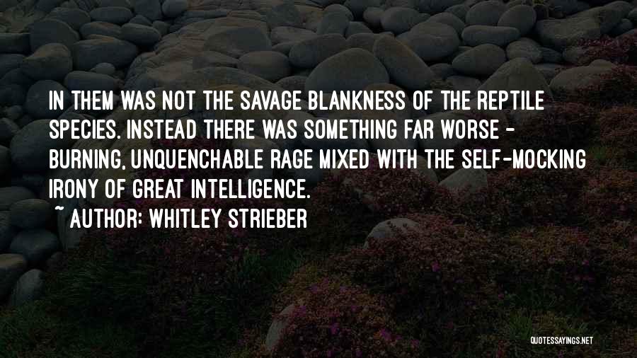 Whitley Strieber Quotes: In Them Was Not The Savage Blankness Of The Reptile Species. Instead There Was Something Far Worse - Burning, Unquenchable