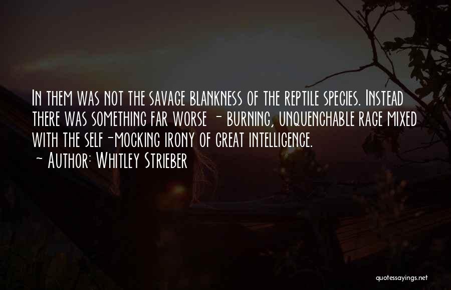 Whitley Strieber Quotes: In Them Was Not The Savage Blankness Of The Reptile Species. Instead There Was Something Far Worse - Burning, Unquenchable