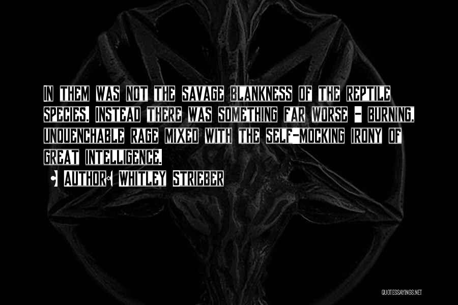 Whitley Strieber Quotes: In Them Was Not The Savage Blankness Of The Reptile Species. Instead There Was Something Far Worse - Burning, Unquenchable