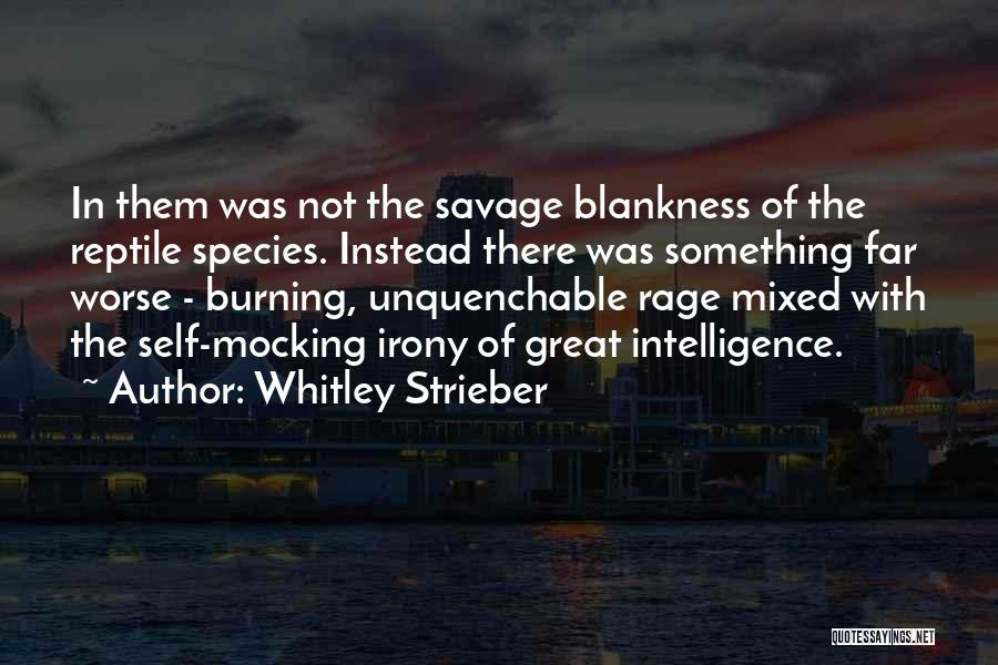 Whitley Strieber Quotes: In Them Was Not The Savage Blankness Of The Reptile Species. Instead There Was Something Far Worse - Burning, Unquenchable