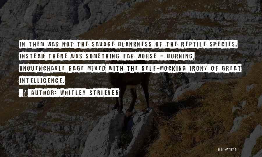 Whitley Strieber Quotes: In Them Was Not The Savage Blankness Of The Reptile Species. Instead There Was Something Far Worse - Burning, Unquenchable