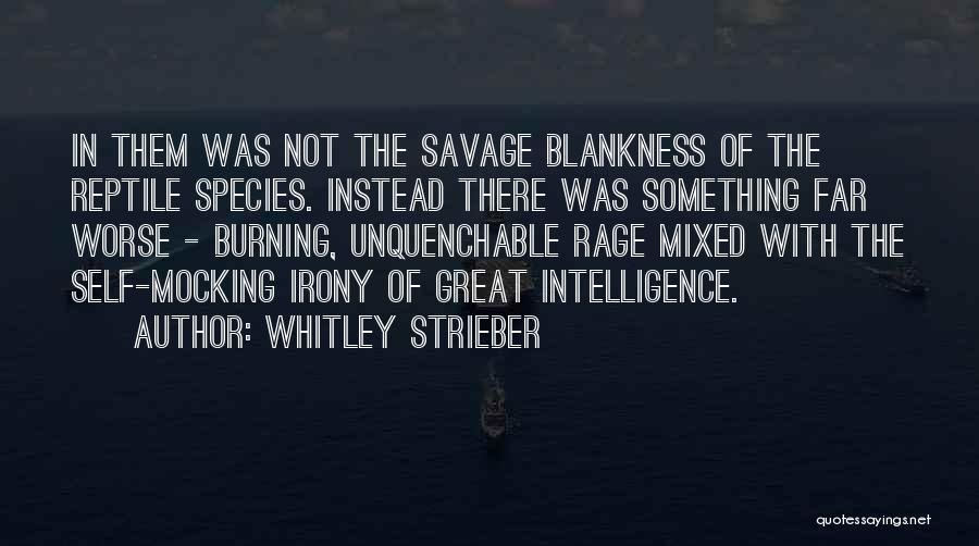 Whitley Strieber Quotes: In Them Was Not The Savage Blankness Of The Reptile Species. Instead There Was Something Far Worse - Burning, Unquenchable