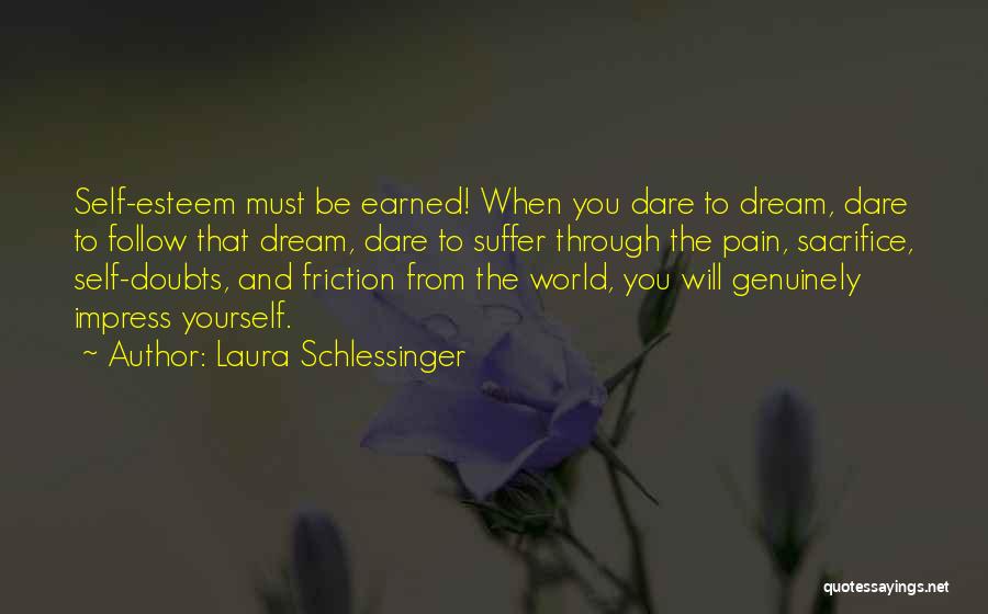 Laura Schlessinger Quotes: Self-esteem Must Be Earned! When You Dare To Dream, Dare To Follow That Dream, Dare To Suffer Through The Pain,