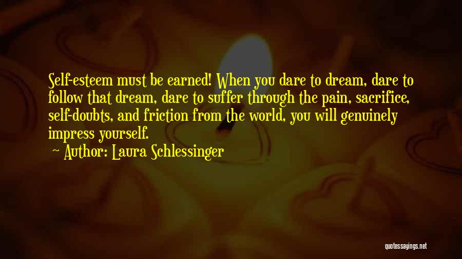 Laura Schlessinger Quotes: Self-esteem Must Be Earned! When You Dare To Dream, Dare To Follow That Dream, Dare To Suffer Through The Pain,