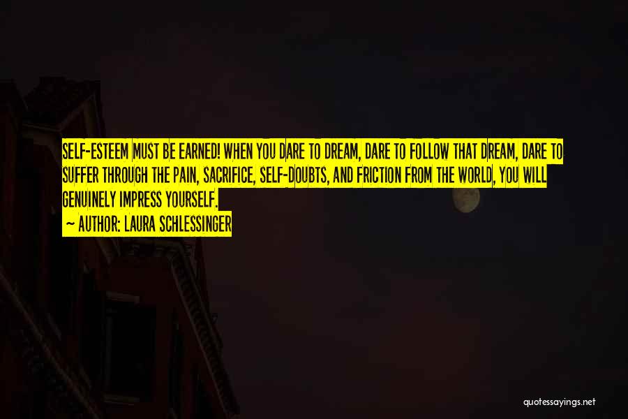 Laura Schlessinger Quotes: Self-esteem Must Be Earned! When You Dare To Dream, Dare To Follow That Dream, Dare To Suffer Through The Pain,