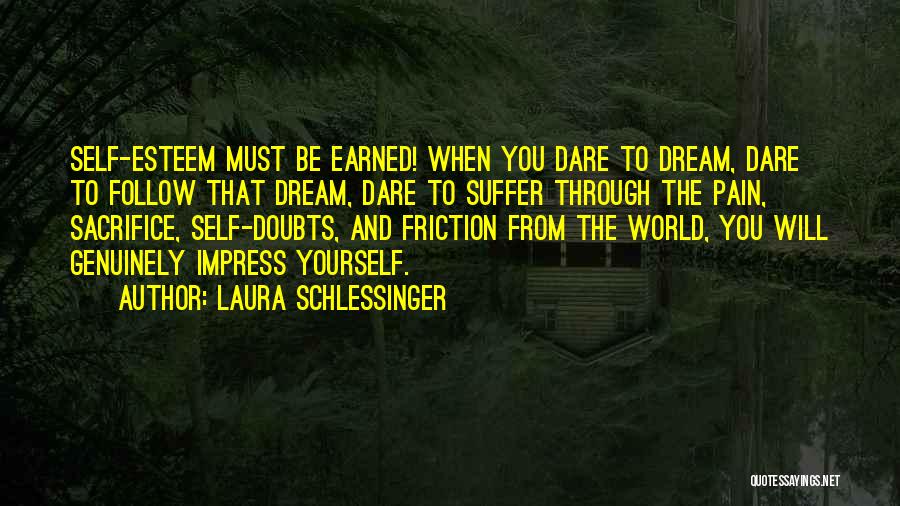 Laura Schlessinger Quotes: Self-esteem Must Be Earned! When You Dare To Dream, Dare To Follow That Dream, Dare To Suffer Through The Pain,