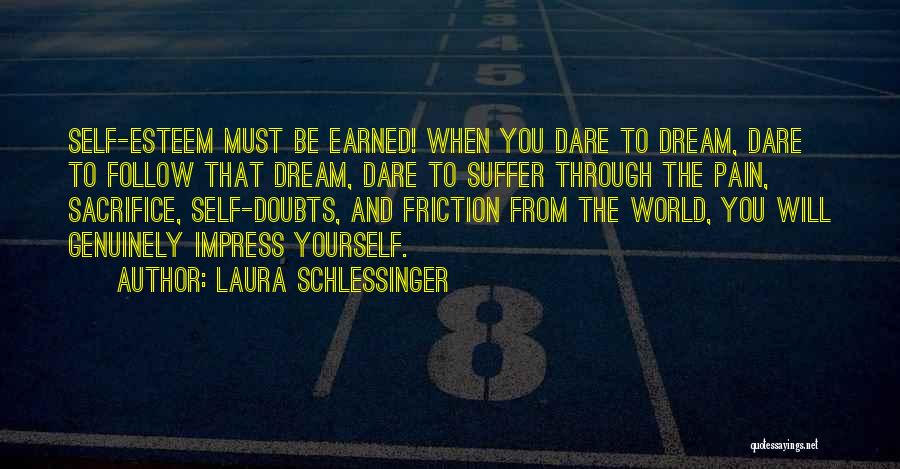 Laura Schlessinger Quotes: Self-esteem Must Be Earned! When You Dare To Dream, Dare To Follow That Dream, Dare To Suffer Through The Pain,