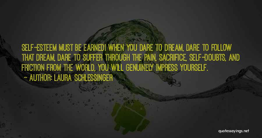 Laura Schlessinger Quotes: Self-esteem Must Be Earned! When You Dare To Dream, Dare To Follow That Dream, Dare To Suffer Through The Pain,