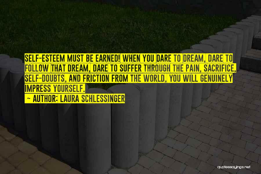 Laura Schlessinger Quotes: Self-esteem Must Be Earned! When You Dare To Dream, Dare To Follow That Dream, Dare To Suffer Through The Pain,