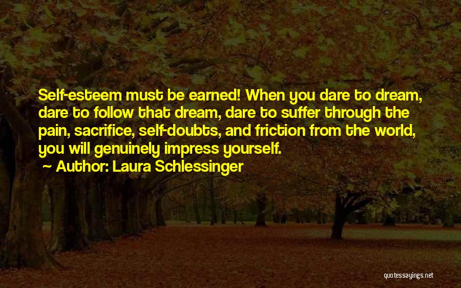 Laura Schlessinger Quotes: Self-esteem Must Be Earned! When You Dare To Dream, Dare To Follow That Dream, Dare To Suffer Through The Pain,