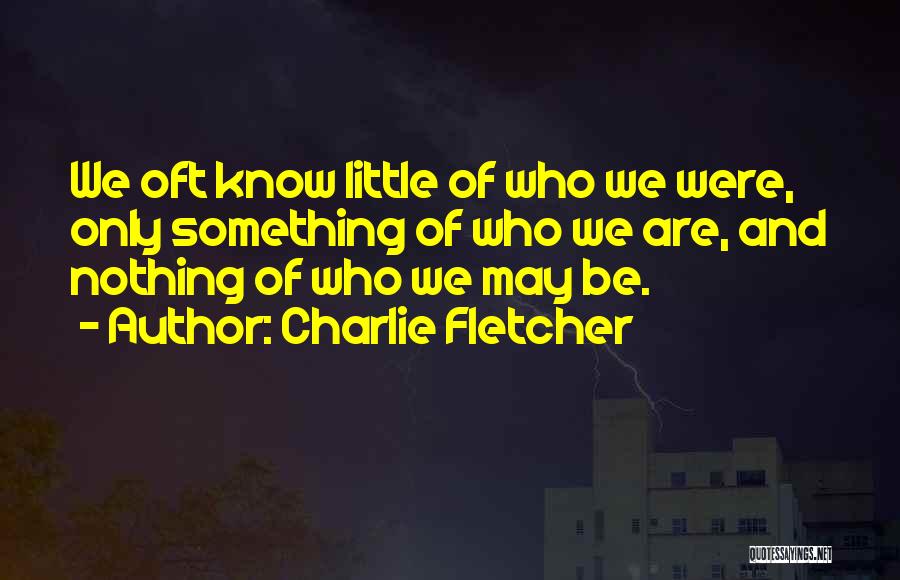 Charlie Fletcher Quotes: We Oft Know Little Of Who We Were, Only Something Of Who We Are, And Nothing Of Who We May