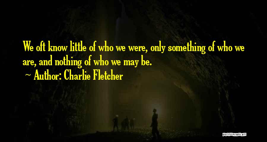 Charlie Fletcher Quotes: We Oft Know Little Of Who We Were, Only Something Of Who We Are, And Nothing Of Who We May