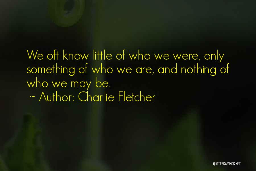 Charlie Fletcher Quotes: We Oft Know Little Of Who We Were, Only Something Of Who We Are, And Nothing Of Who We May