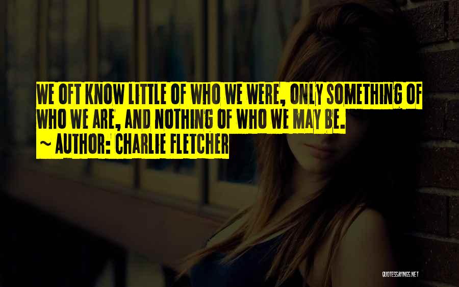 Charlie Fletcher Quotes: We Oft Know Little Of Who We Were, Only Something Of Who We Are, And Nothing Of Who We May
