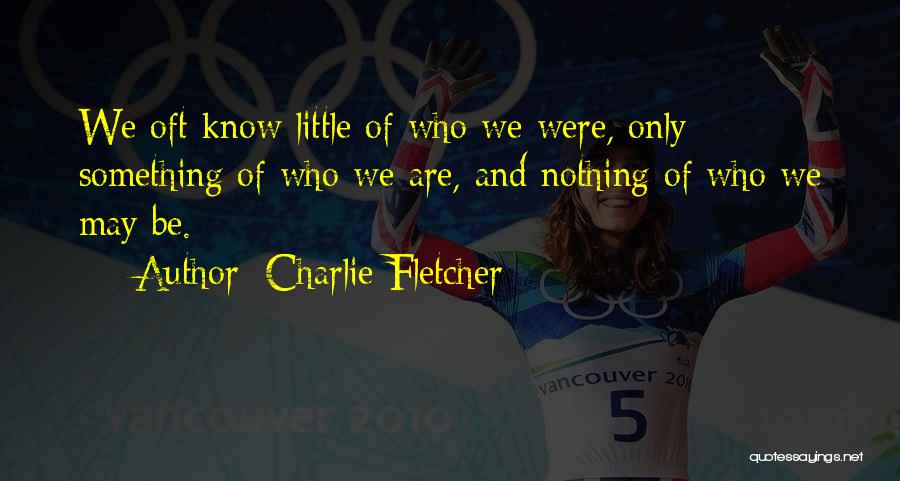 Charlie Fletcher Quotes: We Oft Know Little Of Who We Were, Only Something Of Who We Are, And Nothing Of Who We May