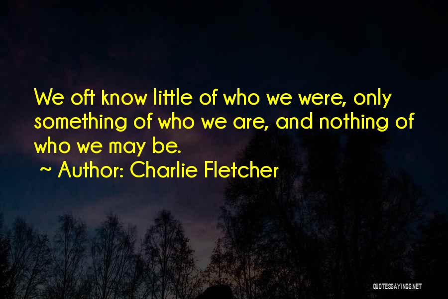 Charlie Fletcher Quotes: We Oft Know Little Of Who We Were, Only Something Of Who We Are, And Nothing Of Who We May