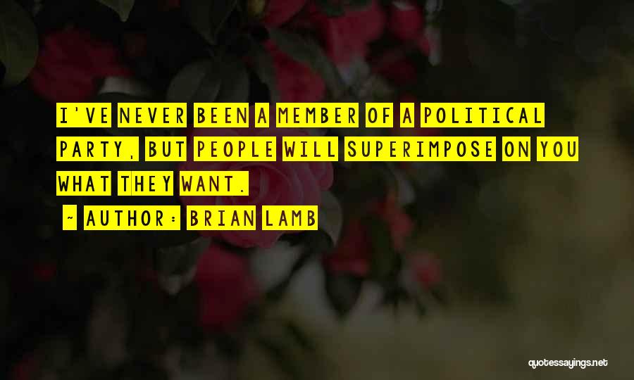 Brian Lamb Quotes: I've Never Been A Member Of A Political Party, But People Will Superimpose On You What They Want.