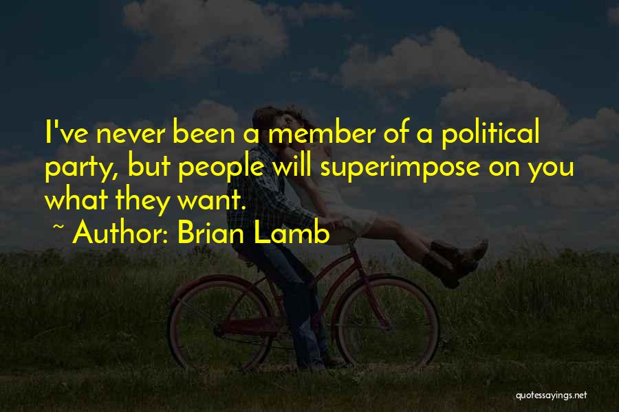 Brian Lamb Quotes: I've Never Been A Member Of A Political Party, But People Will Superimpose On You What They Want.