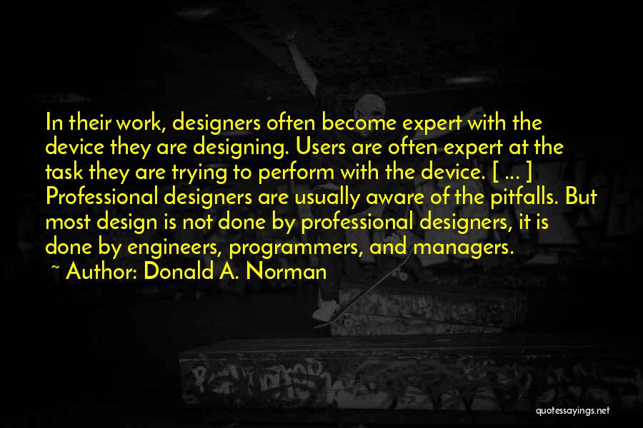 Donald A. Norman Quotes: In Their Work, Designers Often Become Expert With The Device They Are Designing. Users Are Often Expert At The Task