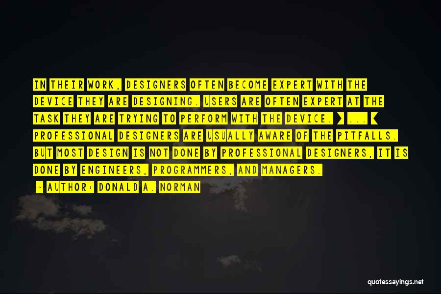 Donald A. Norman Quotes: In Their Work, Designers Often Become Expert With The Device They Are Designing. Users Are Often Expert At The Task