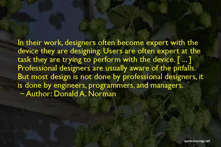 Donald A. Norman Quotes: In Their Work, Designers Often Become Expert With The Device They Are Designing. Users Are Often Expert At The Task