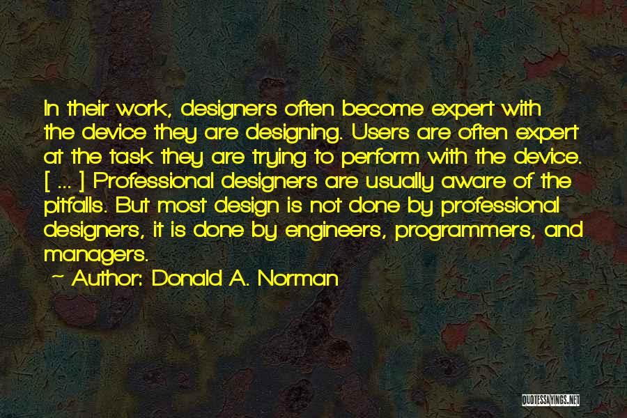 Donald A. Norman Quotes: In Their Work, Designers Often Become Expert With The Device They Are Designing. Users Are Often Expert At The Task