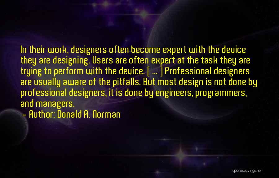 Donald A. Norman Quotes: In Their Work, Designers Often Become Expert With The Device They Are Designing. Users Are Often Expert At The Task