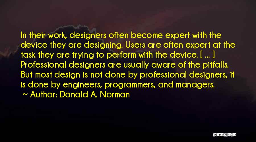 Donald A. Norman Quotes: In Their Work, Designers Often Become Expert With The Device They Are Designing. Users Are Often Expert At The Task