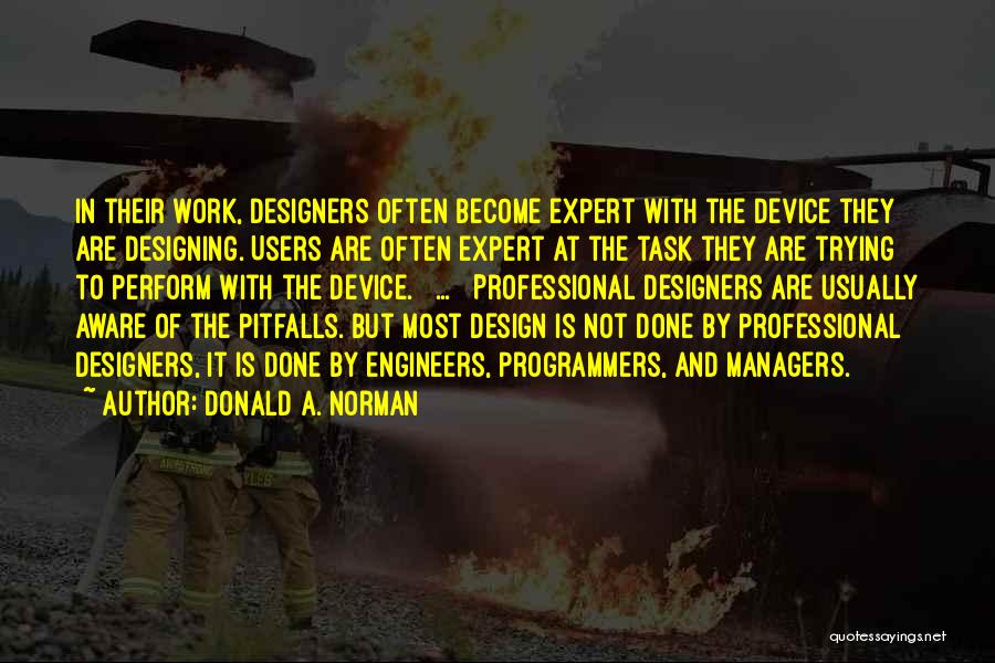 Donald A. Norman Quotes: In Their Work, Designers Often Become Expert With The Device They Are Designing. Users Are Often Expert At The Task