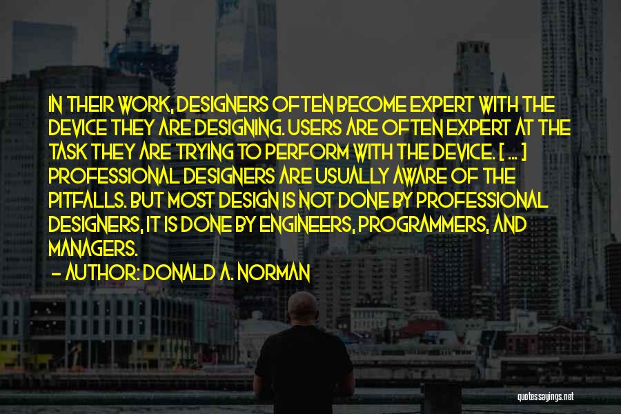 Donald A. Norman Quotes: In Their Work, Designers Often Become Expert With The Device They Are Designing. Users Are Often Expert At The Task