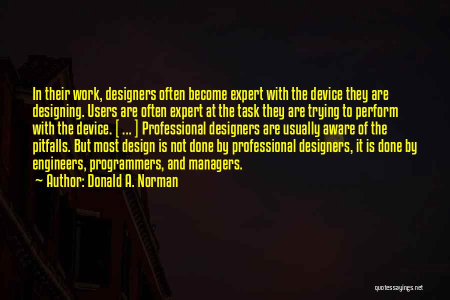 Donald A. Norman Quotes: In Their Work, Designers Often Become Expert With The Device They Are Designing. Users Are Often Expert At The Task