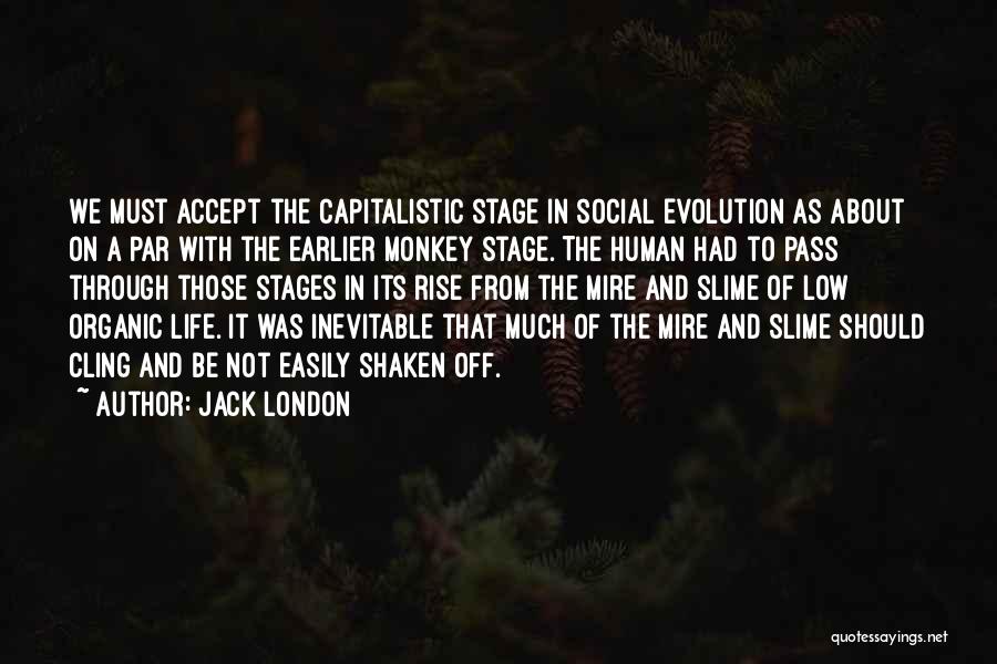 Jack London Quotes: We Must Accept The Capitalistic Stage In Social Evolution As About On A Par With The Earlier Monkey Stage. The