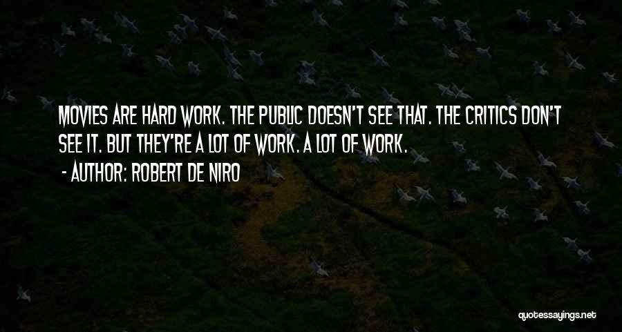 Robert De Niro Quotes: Movies Are Hard Work. The Public Doesn't See That. The Critics Don't See It. But They're A Lot Of Work.