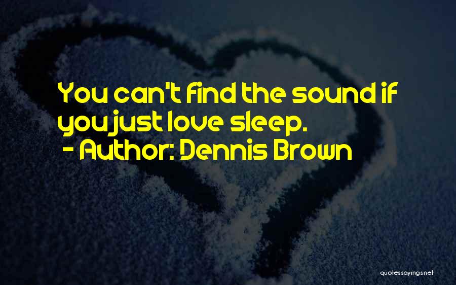 Dennis Brown Quotes: You Can't Find The Sound If You Just Love Sleep.