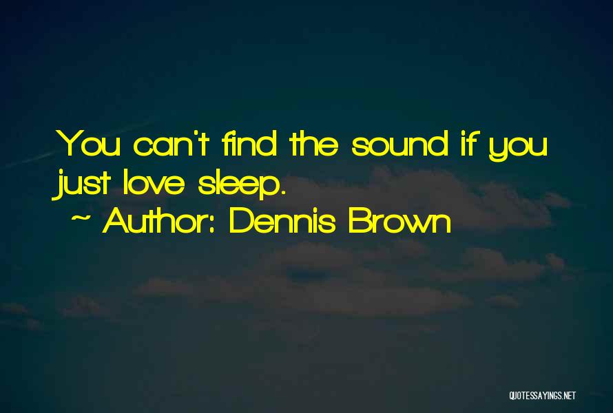 Dennis Brown Quotes: You Can't Find The Sound If You Just Love Sleep.