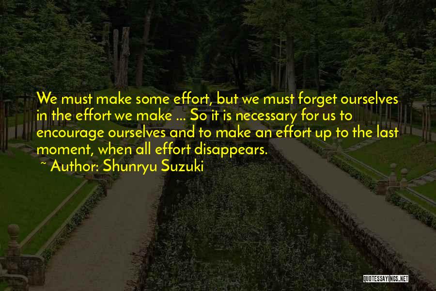 Shunryu Suzuki Quotes: We Must Make Some Effort, But We Must Forget Ourselves In The Effort We Make ... So It Is Necessary