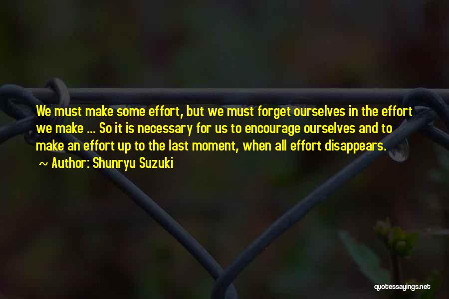 Shunryu Suzuki Quotes: We Must Make Some Effort, But We Must Forget Ourselves In The Effort We Make ... So It Is Necessary